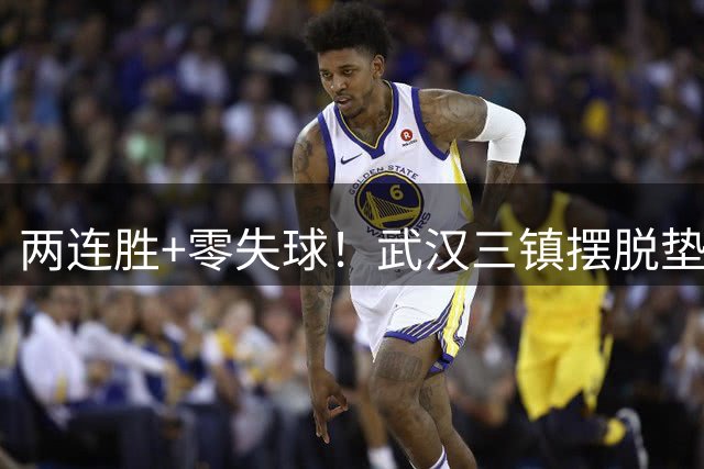 两连胜+零失球！武汉三镇摆脱垫底，迈出保级关键一步