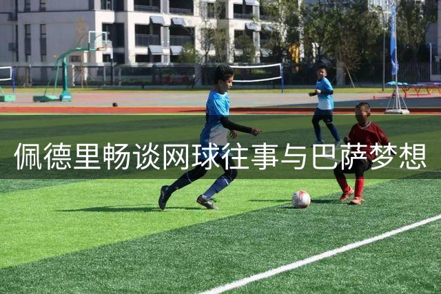 佩德里畅谈网球往事与巴萨梦想
