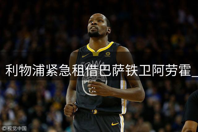 利物浦紧急租借巴萨铁卫阿劳霍 范戴克获强力搭档解防线危机