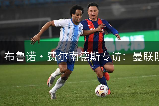布鲁诺·费尔南德斯专访：曼联队长的压力与梦想