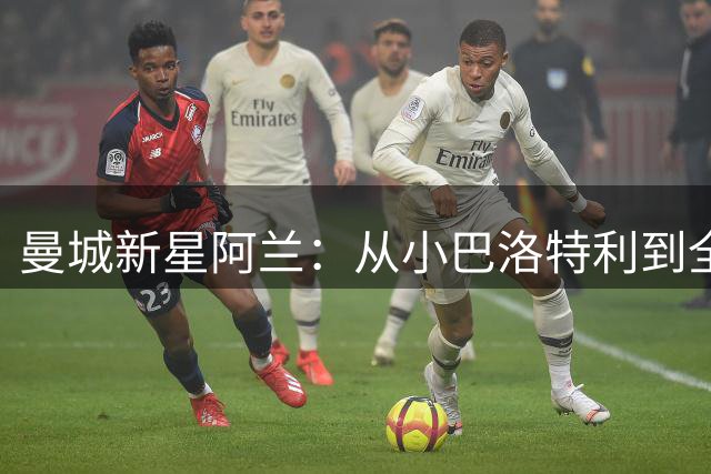 曼城新星阿兰：从"小巴洛特利"到全能战士