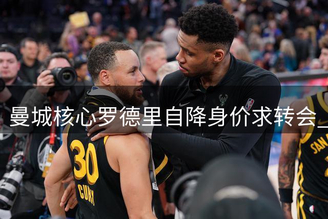 曼城核心罗德里自降身价求转会 皇马引援或现惊天折扣