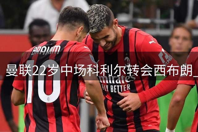 曼联22岁中场科利尔转会西布朗 总价或达760万英镑