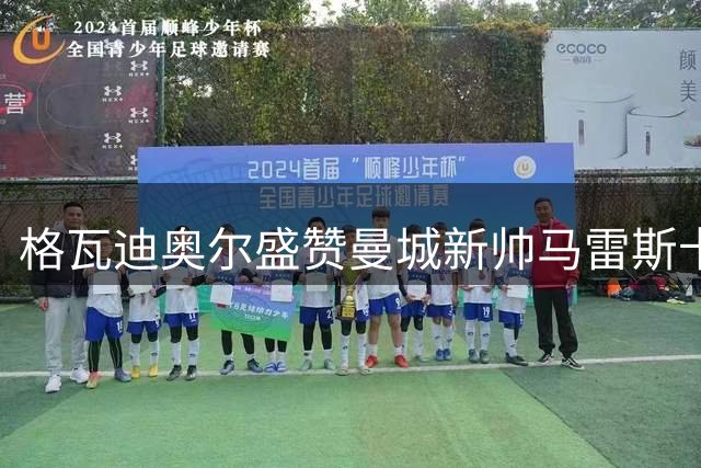 格瓦迪奥尔盛赞曼城新帅马雷斯卡