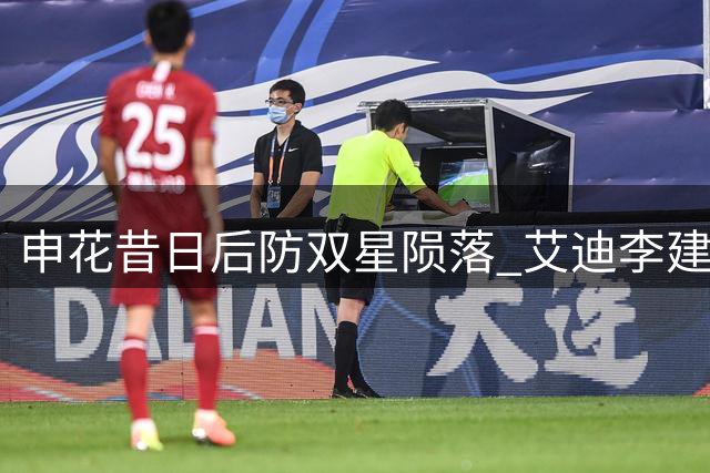 申花昔日后防双星陨落 艾迪李建滨中乙赛场重聚引感慨