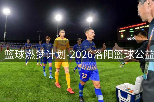 篮球燃梦计划-2026洛阳篮球公益训练营圆满收官