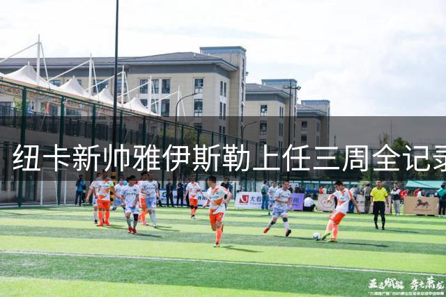 纽卡新帅雅伊斯勒上任三周全记录：从选帅到战术布局