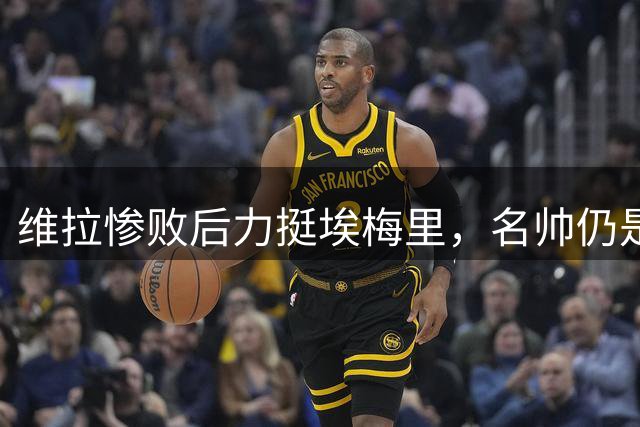 维拉惨败后力挺埃梅里，名帅仍是豪门热门人选