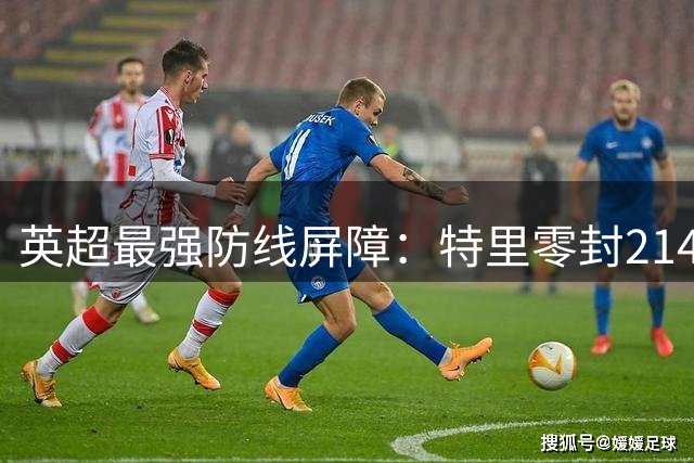 英超最强防线屏障：特里零封214场稳居历史之首