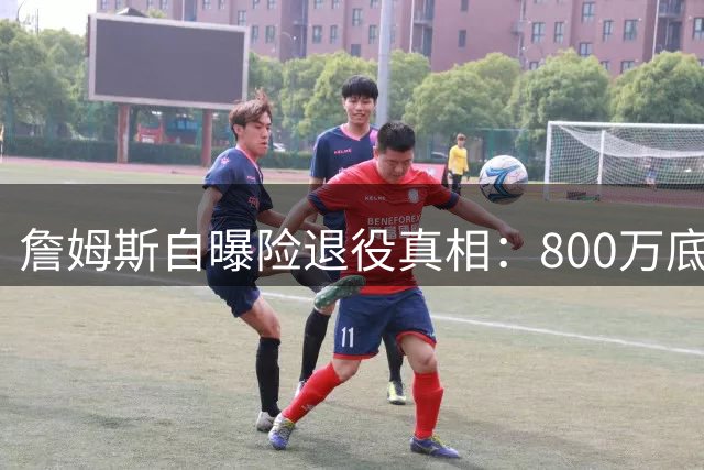 詹姆斯自曝险退役真相：800万底薪加盟76人只为终极梦想