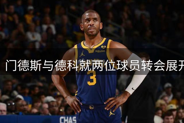 门德斯与德科就两位球员转会展开深入磋商