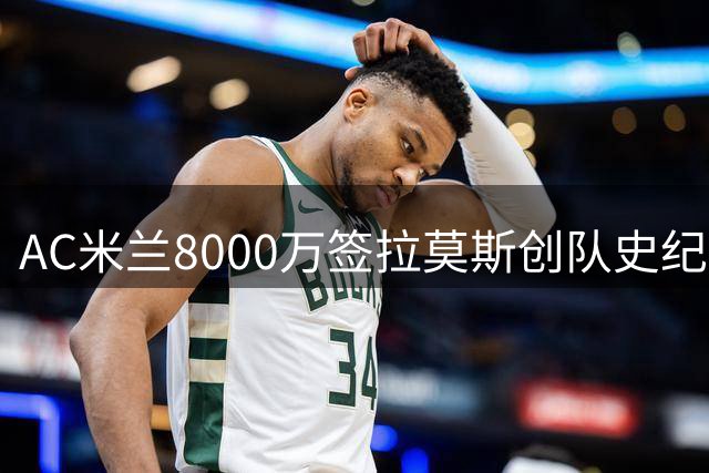 AC米兰8000万签拉莫斯创队史纪录