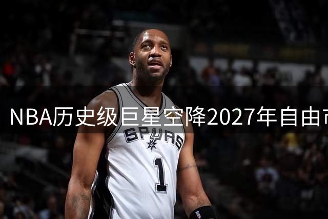 NBA历史级巨星空降2027年自由市场，顶级球星年薪或创新高